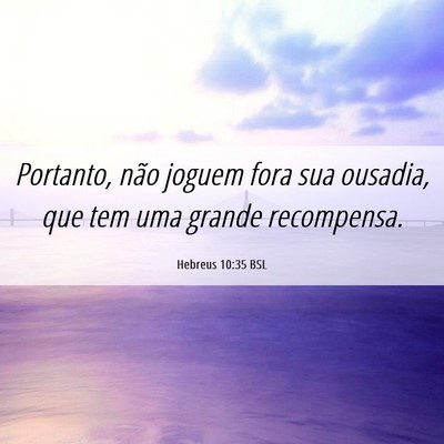 Picture 06 - Hebreus 10:35 BSL - Portanto, não joguem fora sua ousadia, que tem - Bible Verse Picture