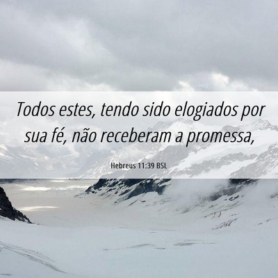 Picture 06 - Hebreus 11:39 BSL - Todos estes, tendo sido elogiados por sua fé, - Bible Verse Picture