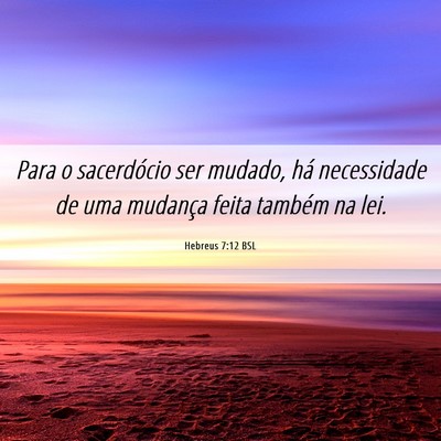 Picture 06 - Hebreus 7:12 BSL - Para o sacerdócio ser mudado, há necessidade de - Bible Verse Picture