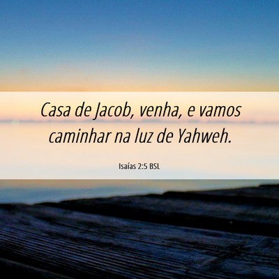 Picture 06 - Isaías 2:5 BSL - Casa de Jacob, venha, e vamos caminhar na luz de - Bible Verse Picture