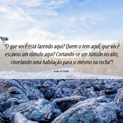 Picture 06 - Isaías 22:16 BSL - 'O que você está fazendo aqui? Quem o tem aqui, - Bible Verse Picture