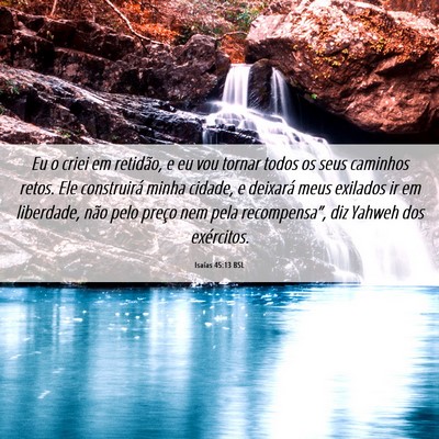 Picture 06 - Isaías 45:13 BSL - Eu o criei em retidão, e eu vou tornar todos os - Bible Verse Picture