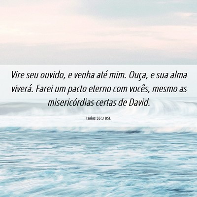 Picture 06 - Isaías 55:3 BSL - Vire seu ouvido, e venha até mim. Ouça, e sua - Bible Verse Picture