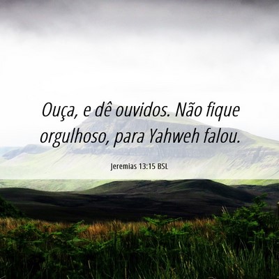 Picture 06 - Jeremias 13:15 BSL - Ouça, e dê ouvidos. Não fique orgulhoso, para - Bible Verse Picture