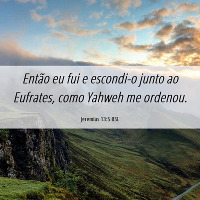 Picture 06 - Jeremias 13:5 BSL - Então eu fui e escondi-o junto ao Eufrates, como - Bible Verse Picture