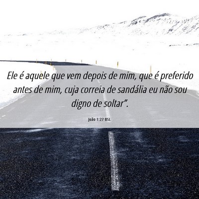 Picture 06 - João 1:27 BSL - Ele é aquele que vem depois de mim, que é - Bible Verse Picture