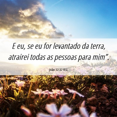 Picture 06 - João 12:32 BSL - E eu, se eu for levantado da terra, atrairei - Bible Verse Picture