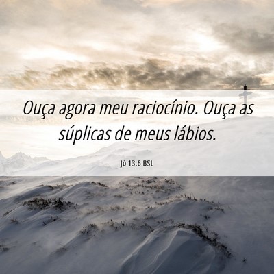 Picture 06 - Jó 13:6 BSL - Ouça agora meu raciocínio. Ouça as súplicas - Bible Verse Picture