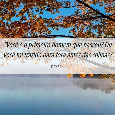Picture 06 - Jó 15:7 BSL - “Você é o primeiro homem que nasceu? Ou você - Bible Verse Picture