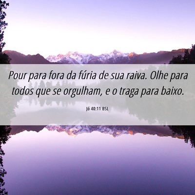 Picture 06 - Jó 40:11 BSL - Pour para fora da fúria de sua raiva. Olhe para - Bible Verse Picture