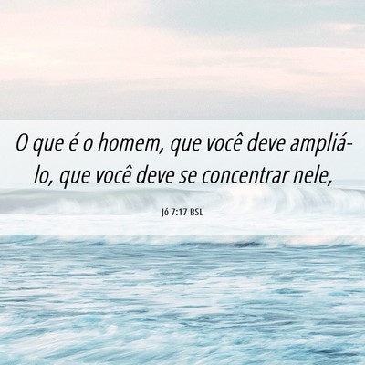 Picture 06 - Jó 7:17 BSL - O que é o homem, que você deve ampliá-lo, que - Bible Verse Picture