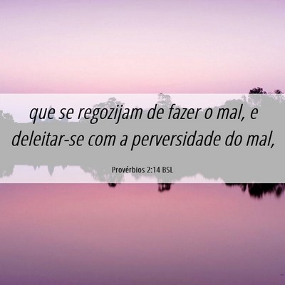 Picture 06 - Provérbios 2:14 BSL - que se regozijam de fazer o mal, e deleitar-se - Bible Verse Picture