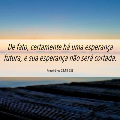 Picture 06 - Provérbios 23:18 BSL - De fato, certamente há uma esperança futura, e - Bible Verse Picture