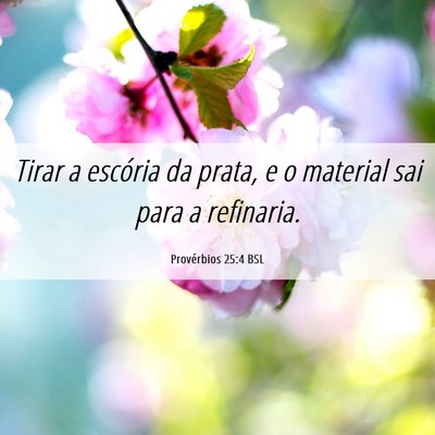 Picture 06 - Provérbios 25:4 BSL - Tirar a escória da prata, e o material sai para - Bible Verse Picture