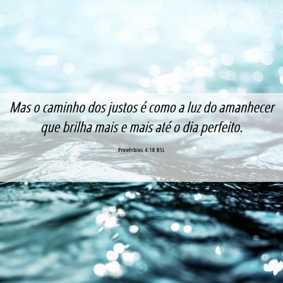 Picture 06 - Provérbios 4:18 BSL - Mas o caminho dos justos é como a luz do - Bible Verse Picture