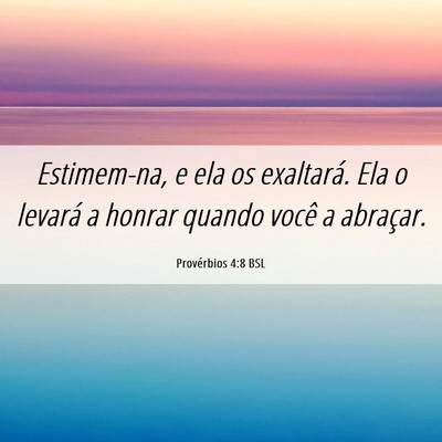 Picture 06 - Provérbios 4:8 BSL - Estimem-na, e ela os exaltará. Ela o levará a - Bible Verse Picture