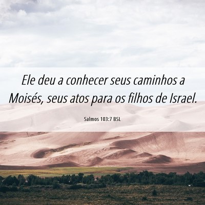 Picture 06 - Salmos 103:7 BSL - Ele deu a conhecer seus caminhos a Moisés, seus - Bible Verse Picture