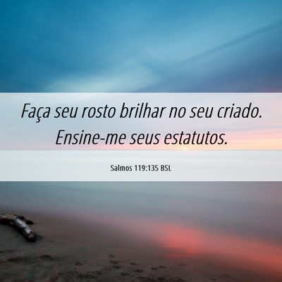 Picture 06 - Salmos 119:135 BSL - Faça seu rosto brilhar no seu criado. Ensine-me - Bible Verse Picture