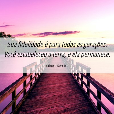 Picture 06 - Salmos 119:90 BSL - Sua fidelidade é para todas as gerações. Você - Bible Verse Picture
