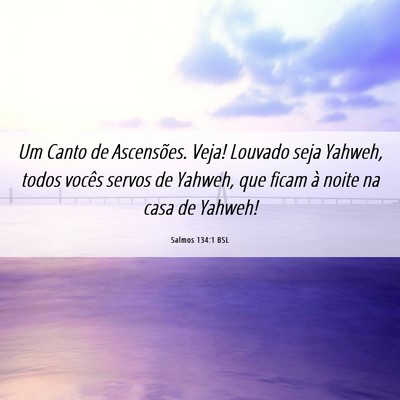 Picture 06 - Salmos 134:1 BSL - Um Canto de Ascensões. Veja! Louvado seja - Bible Verse Picture