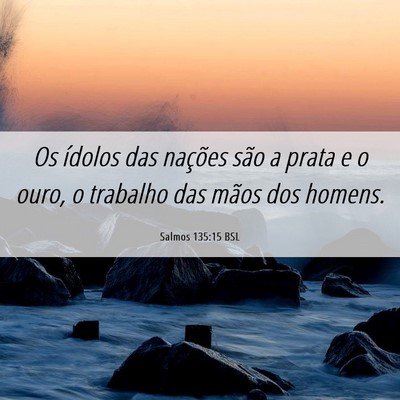 Picture 06 - Salmos 135:15 BSL - Os ídolos das nações são a prata e o ouro, o - Bible Verse Picture