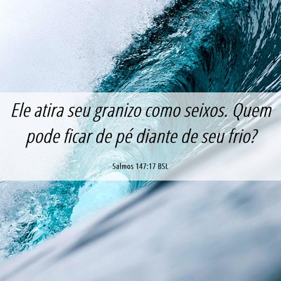 Picture 06 - Salmos 147:17 BSL - Ele atira seu granizo como seixos. Quem pode - Bible Verse Picture