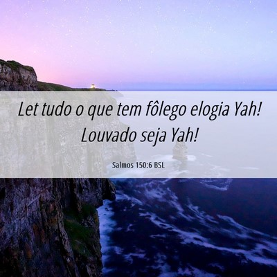 Picture 06 - Salmos 150:6 BSL - Let tudo o que tem fôlego elogia Yah! Louvado - Bible Verse Picture