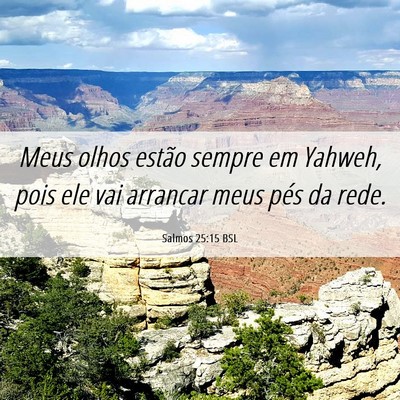 Picture 06 - Salmos 25:15 BSL - Meus olhos estão sempre em Yahweh, pois ele vai - Bible Verse Picture
