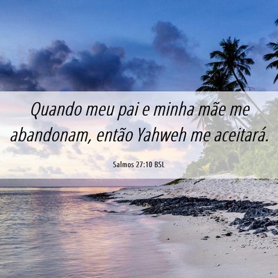 Picture 06 - Salmos 27:10 BSL - Quando meu pai e minha mãe me abandonam, então - Bible Verse Picture