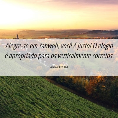 Picture 06 - Salmos 33:1 BSL - Alegre-se em Yahweh, você é justo! O elogio é - Bible Verse Picture