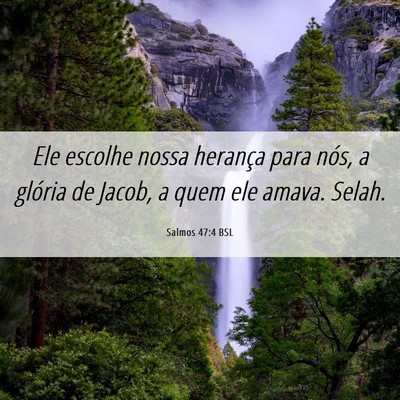 Picture 06 - Salmos 47:4 BSL - Ele escolhe nossa herança para nós, a glória - Bible Verse Picture