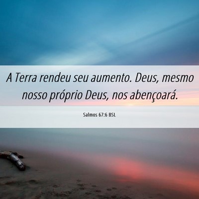 Picture 06 - Salmos 67:6 BSL - A Terra rendeu seu aumento. Deus, mesmo nosso - Bible Verse Picture