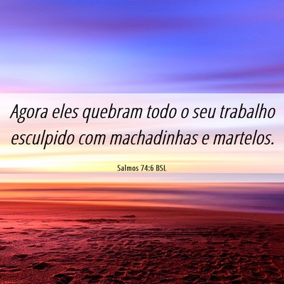 Picture 06 - Salmos 74:6 BSL - Agora eles quebram todo o seu trabalho esculpido - Bible Verse Picture