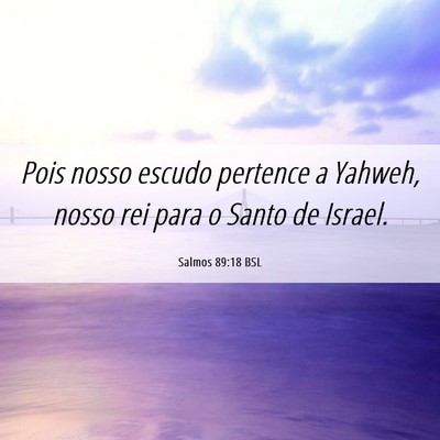 Picture 06 - Salmos 89:18 BSL - Pois nosso escudo pertence a Yahweh, nosso rei - Bible Verse Picture