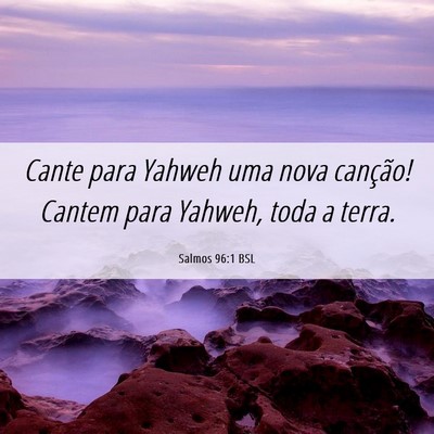 Picture 06 - Salmos 96:1 BSL - Cante para Yahweh uma nova canção! Cantem para - Bible Verse Picture