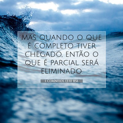 Picture 07 - 1 Coríntios 13:10 BSL - mas quando o que é completo tiver chegado, - Bible Verse Picture
