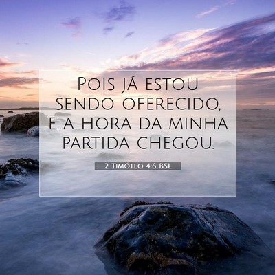 Picture 07 - 2 Timóteo 4:6 BSL - Pois já estou sendo oferecido, e a hora da minha - Bible Verse Picture