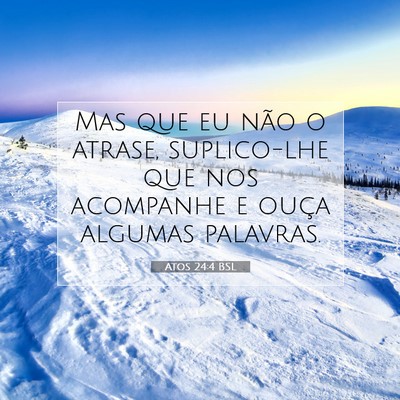 Picture 07 - Atos 24:4 BSL - Mas que eu não o atrase, suplico-lhe que nos - Bible Verse Picture