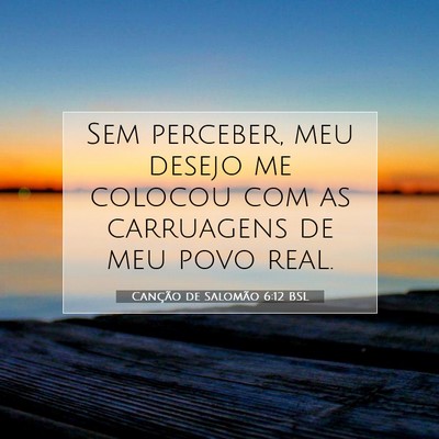 Picture 07 - Canção de Salomão 6:12 BSL - Sem perceber, meu desejo me colocou com as - Bible Verse Picture