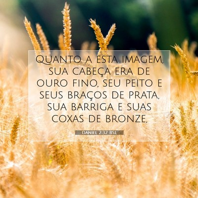Picture 07 - Daniel 2:32 BSL - Quanto a esta imagem, sua cabeça era de ouro - Bible Verse Picture