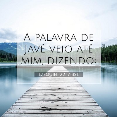 Picture 07 - Ezequiel 22:17 BSL - A palavra de Javé veio até mim, - Bible Verse Picture