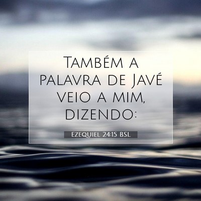 Picture 07 - Ezequiel 24:15 BSL - Também a palavra de Javé veio a mim, - Bible Verse Picture