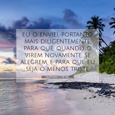 Picture 07 - Filipenses 2:28 BSL - Eu o enviei, portanto, mais diligentemente, para - Bible Verse Picture