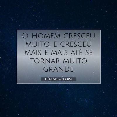 Picture 07 - Gênesis 26:13 BSL - O homem cresceu muito, e cresceu mais e mais até - Bible Verse Picture