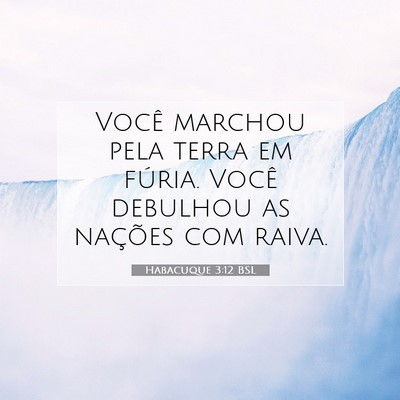 Picture 07 - Habacuque 3:12 BSL - Você marchou pela terra em fúria. Você - Bible Verse Picture