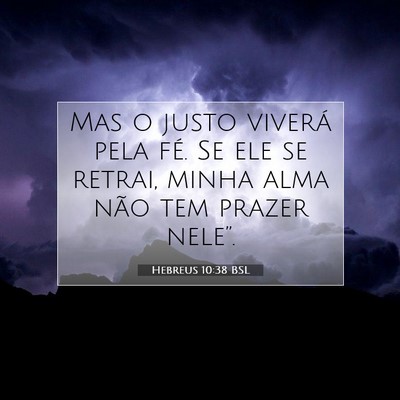 Picture 07 - Hebreus 10:38 BSL - Mas o justo viverá pela fé. Se ele se retrai, - Bible Verse Picture