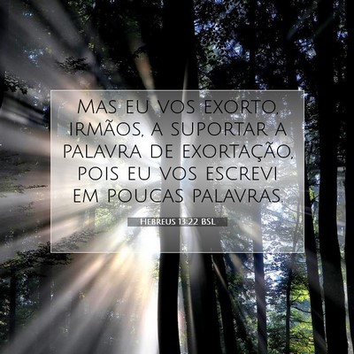 Picture 07 - Hebreus 13:22 BSL - Mas eu vos exorto, irmãos, a suportar a palavra - Bible Verse Picture