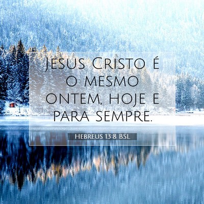 Picture 07 - Hebreus 13:8 BSL - Jesus Cristo é o mesmo ontem, hoje e para - Bible Verse Picture