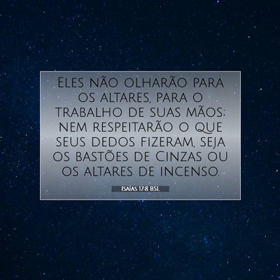 Picture 07 - Isaías 17:8 BSL - Eles não olharão para os altares, para o - Bible Verse Picture