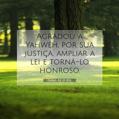 Picture 07 - Isaías 42:21 BSL - Agradou a Yahweh, por sua justiça, ampliar a lei - Bible Verse Picture